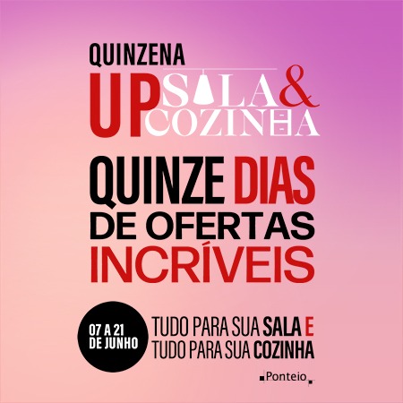 Quinzena Up de Sala e Cozinha Ponteio - De 07 a 21 de junho